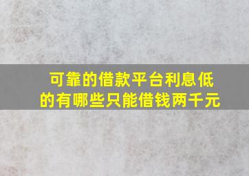 可靠的借款平台利息低的有哪些只能借钱两千元