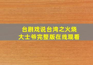 台剧戏说台湾之火烧大士爷完整版在线观看