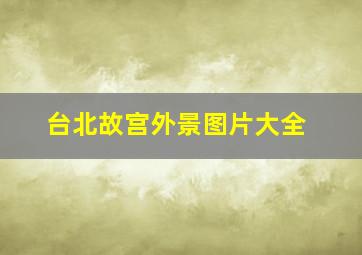 台北故宫外景图片大全