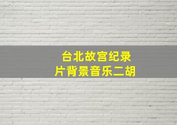 台北故宫纪录片背景音乐二胡