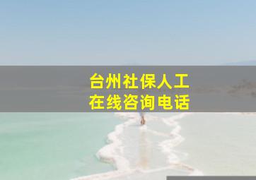 台州社保人工在线咨询电话