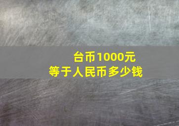 台币1000元等于人民币多少钱