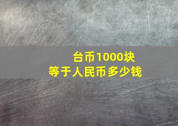 台币1000块等于人民币多少钱