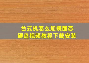 台式机怎么加装固态硬盘视频教程下载安装