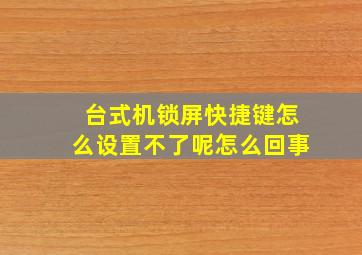 台式机锁屏快捷键怎么设置不了呢怎么回事