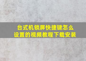 台式机锁屏快捷键怎么设置的视频教程下载安装