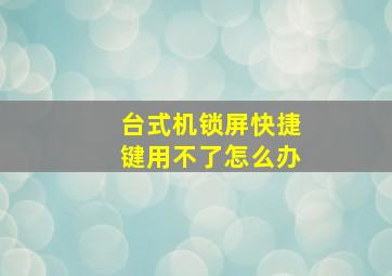 台式机锁屏快捷键用不了怎么办