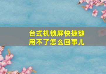 台式机锁屏快捷键用不了怎么回事儿