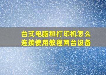 台式电脑和打印机怎么连接使用教程两台设备