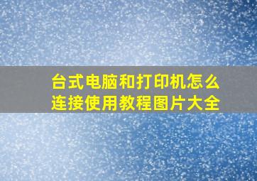 台式电脑和打印机怎么连接使用教程图片大全