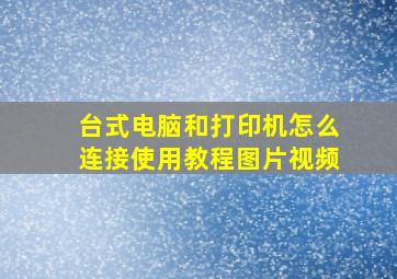 台式电脑和打印机怎么连接使用教程图片视频