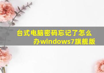 台式电脑密码忘记了怎么办windows7旗舰版