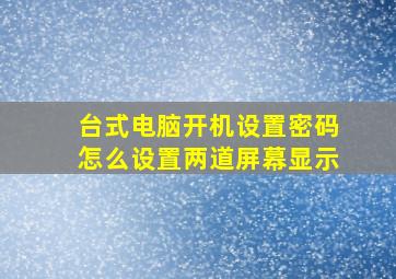 台式电脑开机设置密码怎么设置两道屏幕显示