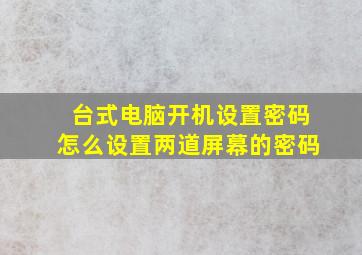 台式电脑开机设置密码怎么设置两道屏幕的密码