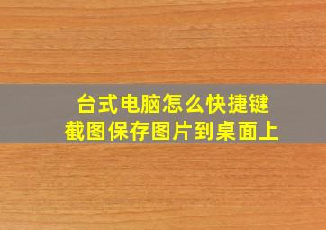 台式电脑怎么快捷键截图保存图片到桌面上