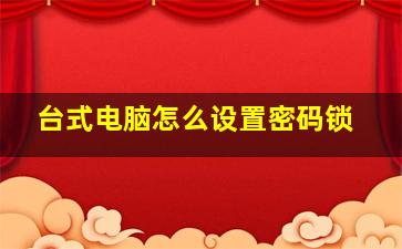 台式电脑怎么设置密码锁