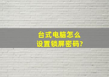 台式电脑怎么设置锁屏密码?