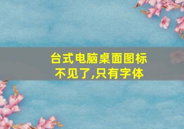 台式电脑桌面图标不见了,只有字体