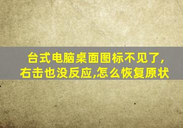 台式电脑桌面图标不见了,右击也没反应,怎么恢复原状