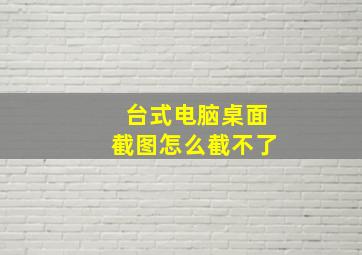 台式电脑桌面截图怎么截不了