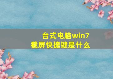 台式电脑win7截屏快捷键是什么