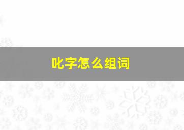 叱字怎么组词