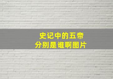 史记中的五帝分别是谁啊图片