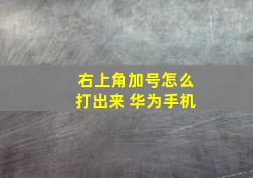 右上角加号怎么打出来 华为手机