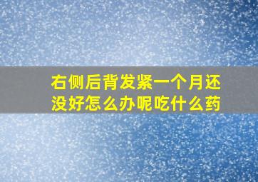 右侧后背发紧一个月还没好怎么办呢吃什么药