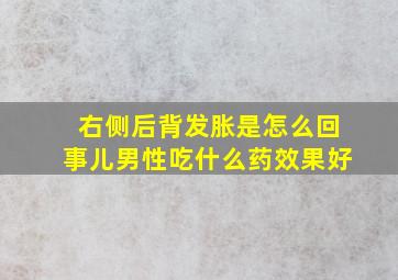 右侧后背发胀是怎么回事儿男性吃什么药效果好