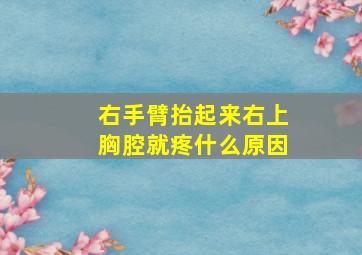 右手臂抬起来右上胸腔就疼什么原因