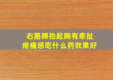 右胳膊抬起胸有牵扯疼痛感吃什么药效果好