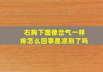 右胸下面像岔气一样疼怎么回事是凉到了吗