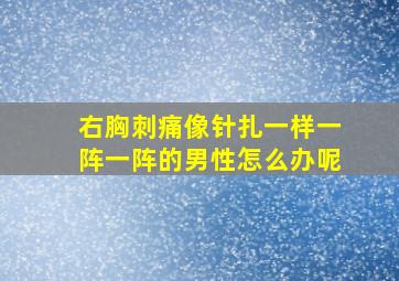 右胸刺痛像针扎一样一阵一阵的男性怎么办呢