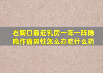 右胸口靠近乳房一阵一阵隐隐作痛男性怎么办吃什么药