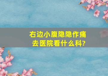 右边小腹隐隐作痛去医院看什么科?