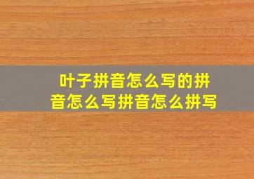 叶子拼音怎么写的拼音怎么写拼音怎么拼写