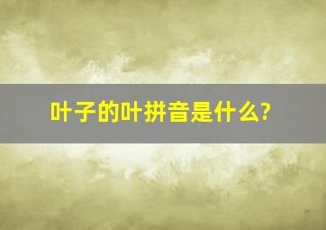 叶子的叶拼音是什么?