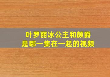 叶罗丽冰公主和颜爵是哪一集在一起的视频