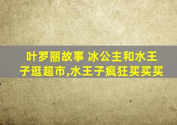 叶罗丽故事 冰公主和水王子逛超市,水王子疯狂买买买