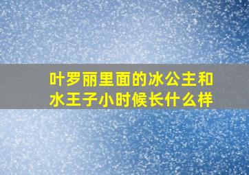 叶罗丽里面的冰公主和水王子小时候长什么样