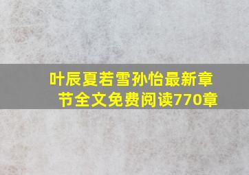 叶辰夏若雪孙怡最新章节全文免费阅读770章