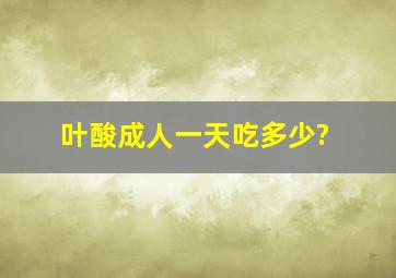 叶酸成人一天吃多少?