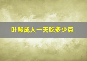 叶酸成人一天吃多少克