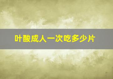 叶酸成人一次吃多少片