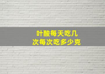 叶酸每天吃几次每次吃多少克