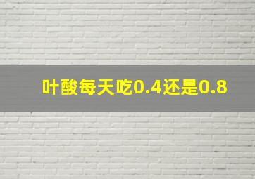 叶酸每天吃0.4还是0.8