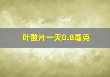 叶酸片一天0.8毫克