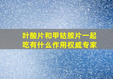 叶酸片和甲钴胺片一起吃有什么作用权威专家