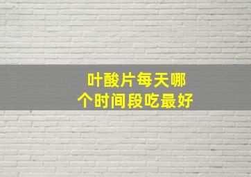 叶酸片每天哪个时间段吃最好